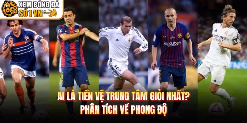 Ai Là Tiền Vệ Trung Tâm Giỏi Nhất? Phân Tích Về Phong Độ