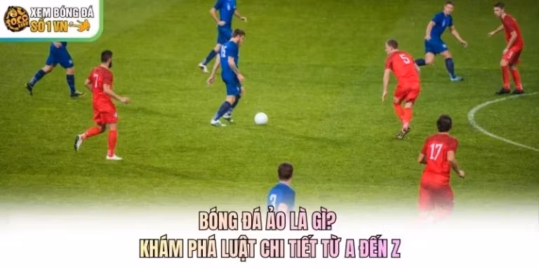 Bóng Đá Ảo Là Gì? Khám Phá Luật Chi Tiết Từ A Đến Z