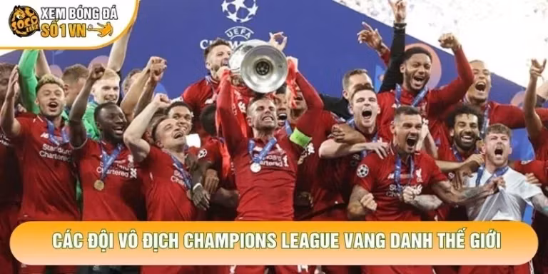 Các Đội Vô Địch Champions League Vang Danh Thế Giới
