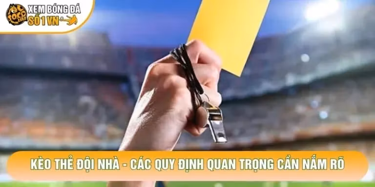 Kèo Thẻ Đội Nhà - Các Quy Định Quan Trọng Cần Nắm Rõ