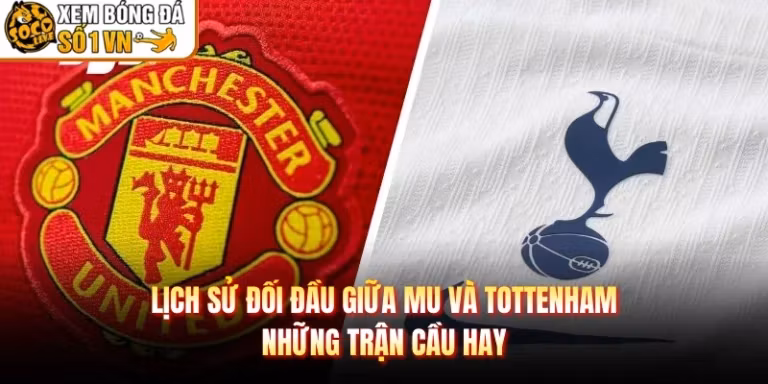 Lịch Sử Đối Đầu Giữa MU Và Tottenham - Những Trận Cầu Hay