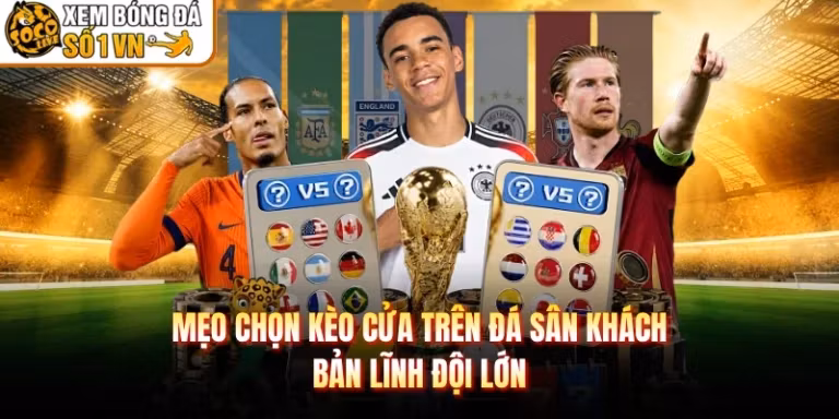Mẹo Chọn Kèo Cửa Trên Đá Sân Khách - Bản Lĩnh Đội Lớn