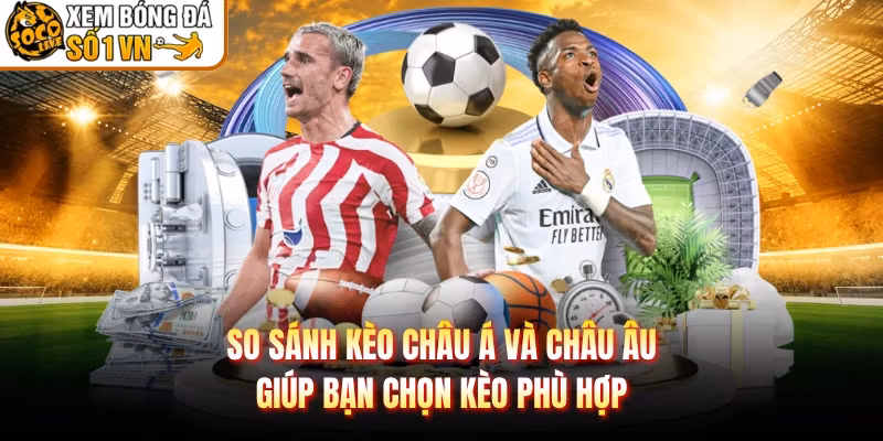 So Sánh Kèo Châu Á Và Châu Âu Giúp Bạn Chọn Kèo Phù Hợp