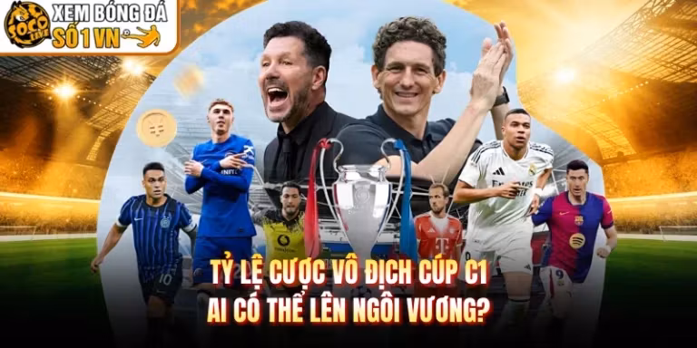 Tỷ Lệ Cược Vô Địch Cúp C1 - Ai Có Thể Lên Ngôi Vương?