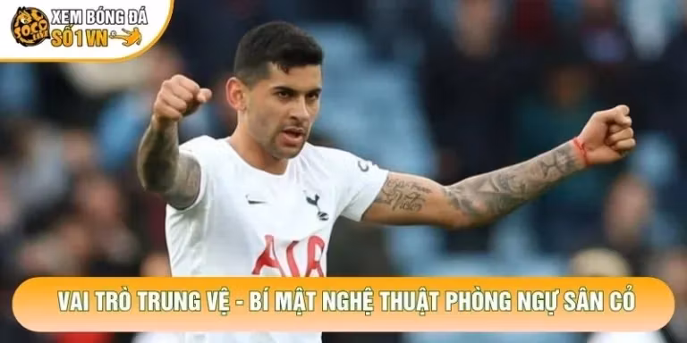 Vai Trò Trung Vệ - Bí Mật Nghệ Thuật Phòng Ngự Sân Cỏ